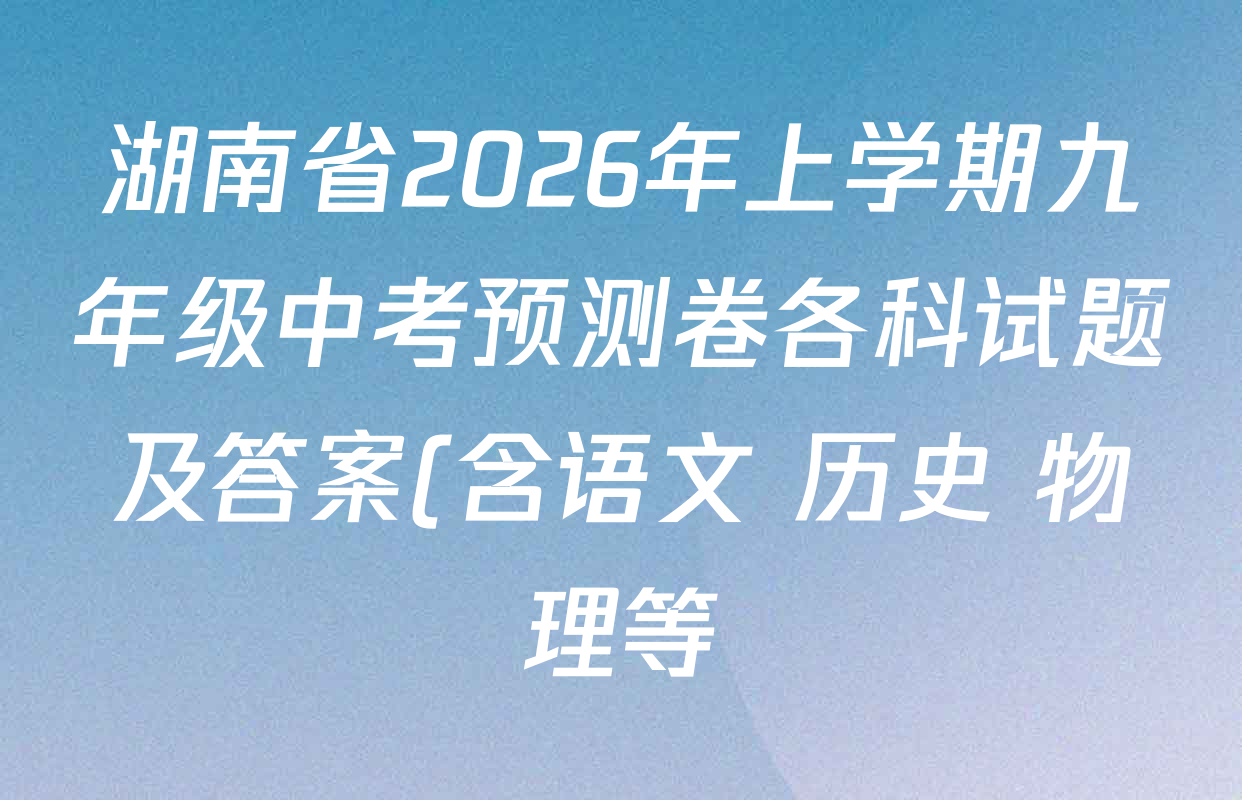 湖南省2026年上学期九年级中考预测卷各科试题及答案(含语文 历史 物理等) 湖南省2026年上学期九年级中考预测卷各科试题及答案(含语文 历史 物理等)